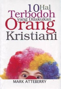 10 Hal Terbodoh yang Dilakukan Orang Kristiani by Mark Atteberry