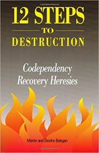 12 Steps to Destruction by M. Bodgan: Codependency/Recovery Heresies