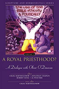 A Royal Priesthood: The Use of the Bible Ethically and Politically Volume 3 - A Dialogue with Oliver O'Donovan  Scripture & Hermeneutics Series