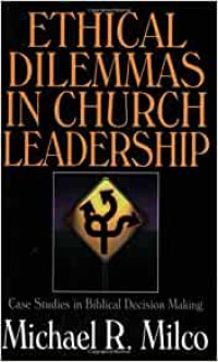 Ethical Dilemmas in Church Leadership by Michael R. Milco: Case studies in biblical decision making