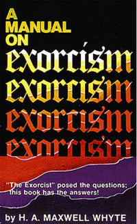 A Manual On Exorcism by Maxwell Whyte: The exorcist posed the questions; This book has the answers!