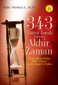 343 Tanya Jawab seputar Akhir Zaman by Markus S: Mengungkap misteri akhir zaman secara simpel & praktis