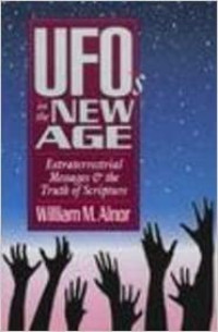 UFO'S in the New Age by William M. Alnor: Extraterrestrial Messages & the Truth of Scripture