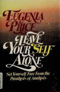 Leave Your Self Alone by Eugenia Price: Set yourself free from the paralysis of analysis