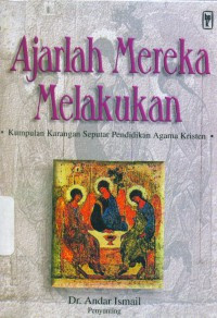 Ajarlah Mereka Melakukan: A. Ismail, ed.:  Kumpulan Karangan Seputar Pendidikan Agama Kristen