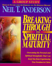 Breaking Through to Spiritual Maturity: Overcoming the Personal and Spiritual Strongholds That Can Keep You From Experiencing True Freedom in Christ (A Group Study)