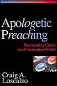 Apologetic Preaching by C.A. Loscalzo:  Proclaiming Christ to a Postmodern World