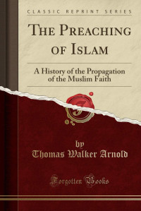 The Preachings of Islam-T.W. Arnold: A History of the Propagation of the Muslim Faith