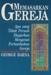 Memasarkan Gereja by G. Barna: Apa yang Tidak Pernah Diajarkan Mengenai Pertumbuhan Gereja (Church Marketing)