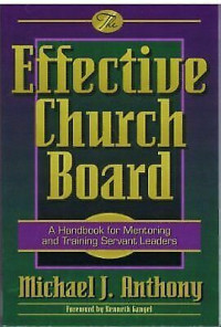 Effective Church Board by Michael J. Anthony: A Handbook for mentoring and training servant leaders