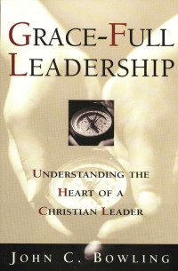 Grace-Full Leadership-John C. Bowling: Understanding the Heart of A Christian Leader