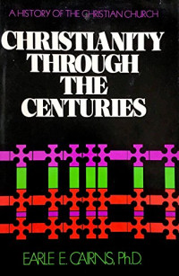 Christianity Through the Centuries-E.E. Cairns: A History of the Christian Church