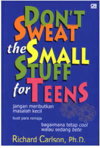 Jangan Meributkan Masalah Kecil Buat Para Remaja - R. Carlson: (Don't Sweat the Small Stuff for Teens): Bagaimana Tetap Cool Walau Sedang Bete