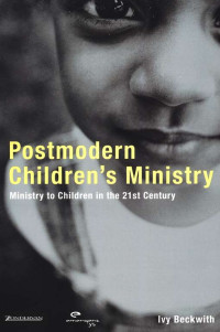 Postmodern Children's Ministry-Ivy Beckwith: Ministry to Children in the 21st Century
