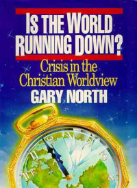 Is The World Running Down?  by Gary North:  Crisis in the Christian worldview