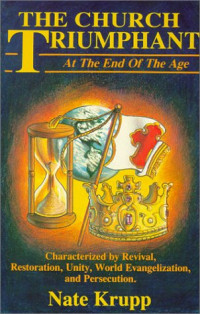 The Church Triumphant at the End of the Age-N. Krupp: Characterized by Revival, Restoration, Unity, World Evangelization, and Persecution