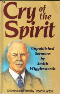 Cry of the Spirit - R. Liardon: Unpublished Sermons by Smith Wigglesworth