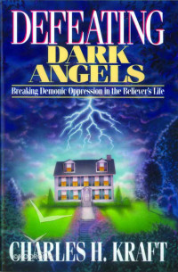 Defeating Dark Angels  by Charles H. Kraft: Breaking Demonic Oppression in the Believer's Life