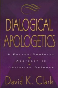 Dialogical Apologetics by David K. Clark: A Person - Centered Approach to Christian Defense