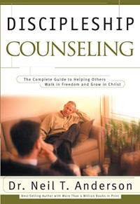 Discipleship Counseling by Neil T. Anderson: The Complete Guide to Helping Others Walk in Freedom and Grow in Christ