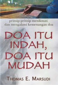 Doa Itu Indah, Doa Itu Mudah by Thomas E. Marsudi: Prinsip-prinsip menikmati dan mengalami kemenangan doa