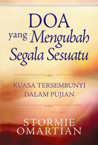 Doa yang Mengubah Segala Sesuatu by Stormie Omartian:  Kuasa tersembunyi dalam pujian