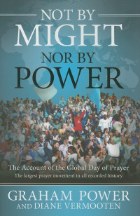 Not By Might (Graham Power) Nor By Power: The Account of the Global Day of Prayer-The largest prayer movement in all recorded history