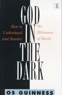 God In the Dark by Os Guinness:  How Understand and Restore the Dilemmas of Doubt