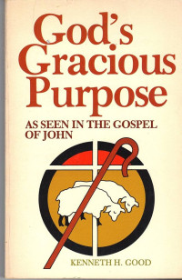 God's Gracious Purpose - K.H. Good: As Seen In The Gospel Of John