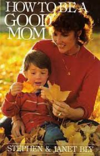 How to Be a Good Mom  by Stephen A. Bly