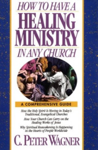 How to Have a Healing Ministry in Any Church  by C. Peter Wagner