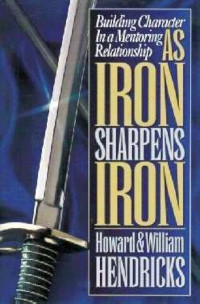 As Iron Sharpens Iron by Howard Hendricks:  Building character in a mentoring relationship