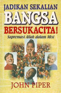 Jadikan Sekalian Bangsa Bersukacita-J. Piper (Let the Nations Be Glad): Supremasi Allah dalam Misi