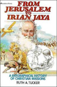 From Jerusalem to Irian Jaya-R.A. Tucker; A Biographical History of Christian Missions