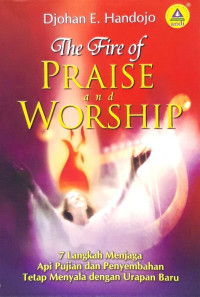7 Langkah Menjaga (D.E. Handojo) Api Pujian dan Penyembahan Tetap Menyala dengan Urapan Baru (The Fire of Praise and Worship)