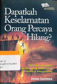 Dapatkah Keselamatan Orang Percaya Hilang?:  Penjelasan Mendalam Mengenai Theologi Keselamatan Calvinisme & Armenianisme