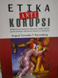 Etika Anti Korupsi by August Corneles T. Karundeng: Pembentukan karakter tanggung jawab Kristen dalam konteks persoalan korupsi di Indonesia