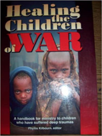 Healing the Children of War Ref-P. Kilbourn: A Handbook for Ministry to Children Who Have Suffered Deep Traumas