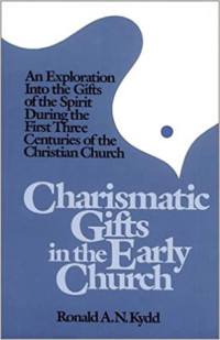 Charismatic Gifts in the Early Church- R.A.N. Kydd: An Exploration Into the Gifts of the Spirit During the First Three Centuries of the Christian Church