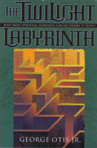 The Twilight Labyrinth - G. Otis, Jr.: Why Does Spiritual Darkness Linger Where It Does?