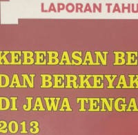 Laporan Tahunan Kebebasan Beragama (T.Kholiludin, dkk) dan Berkeyakinan di Jawa Tengah 2013