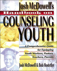 Handbook on Counseling Youth (Ref)-J. McDowell: A Comprehensive Guide for Equipping Youth Workers, Pastors, Teachers, Parents