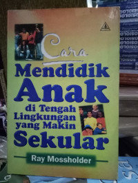 Cara Mendidik Anak di Tengah Lingkungan yang makin Sekular by R. Mossholder