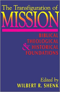 The Transfiguration of Mission-Wilbert R. Shenk, ed.: Biblical Theological & Historical Foundations