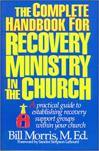 The Complete Handbook (Ref) for Recovery Ministry in the Church: A Practical Guide to Establishing Recovery Support Groups Within Your Church