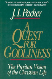 A Quest For Godliness-J.I. Packer: The Puritan Vision of the Christian Life