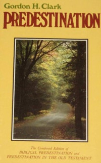 Predestination by Gordon H. Clark: The Combined edition of Biblical Predestination and Predestination in the Old Testament