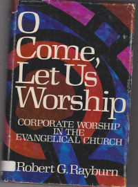 O Come, Let Us Worship - R.G. Rayburn: Corporate Worship in the Evangelical Church