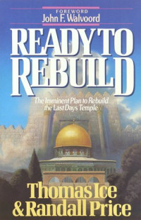 Ready to Rebuild by Thomas Ice: The Imminent Plan to Rebuild the Last Days Temple
