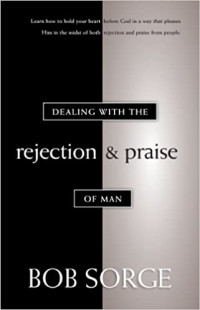 Dealing With the Rejection & Praise of Man  by Bob Sorge